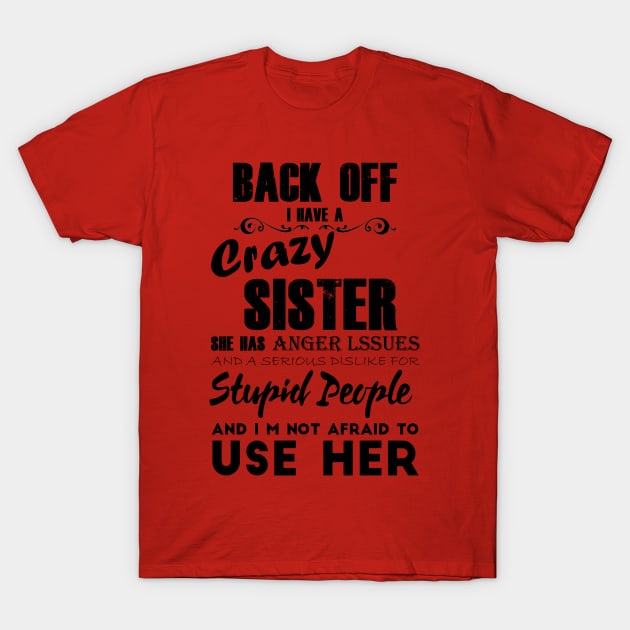 Back off i have a crazy sister she has anger lssues and a serious dislike for stupid people and im not afraid to use her T-Shirt by TEEFOREVER0112